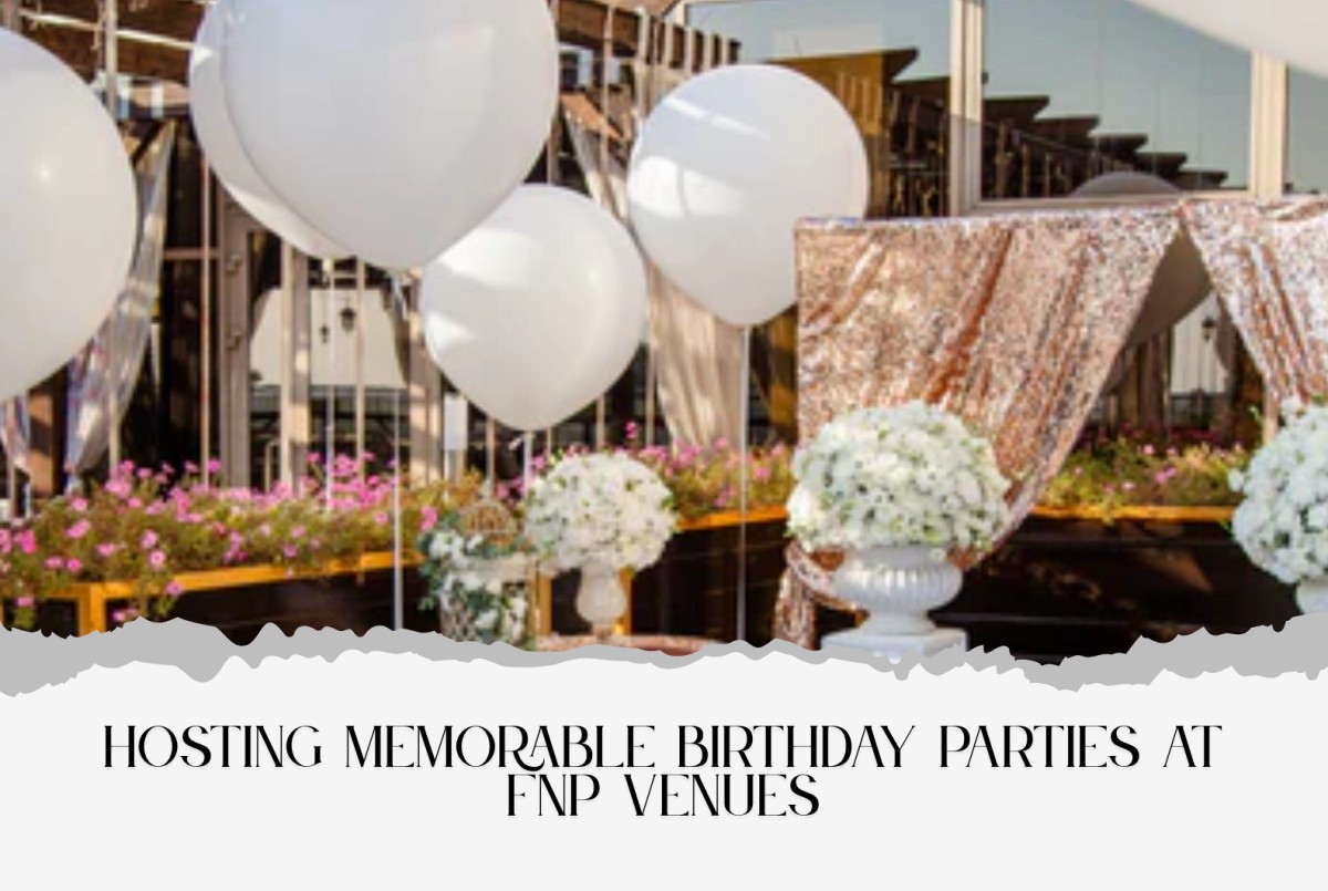 Celebration Like No Other: Hosting Memorable Birthday Parties at FNP Venues