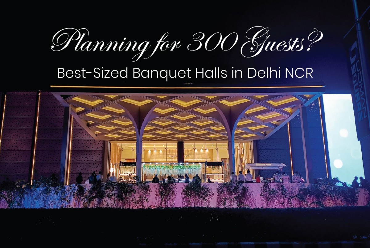 Planning for 300 Guests? Best-Sized Banquet Halls in Delhi NCR