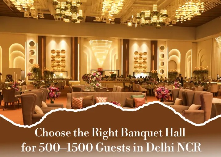 How to Choose the Right Banquet Hall for 500–1500 Guests in Delhi NCR
